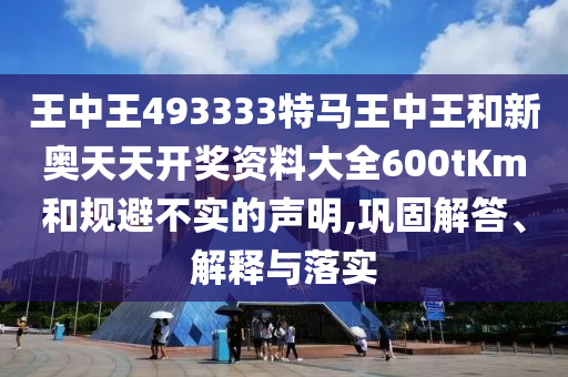 王中王493333特馬王中王和新奧天天開獎資料大全600tKm和規(guī)避不實的聲明,鞏固解答、解釋與落實