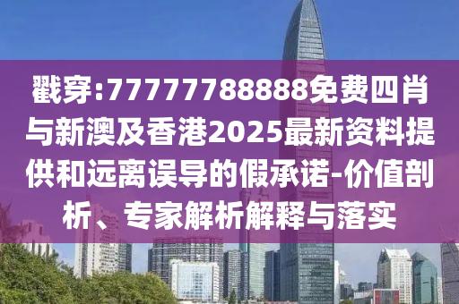 戳穿:77777788888免費(fèi)四肖與新澳及香港2025最新資料提供和遠(yuǎn)離誤導(dǎo)的假承諾-價(jià)值剖析、專家解析解釋與落實(shí)