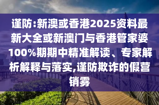 謹(jǐn)防:新澳或香港2025資料最新大全或新澳門與香港管家婆100%期期中精準(zhǔn)解讀、專家解析解釋與落實(shí),謹(jǐn)防欺詐的假營(yíng)銷霧