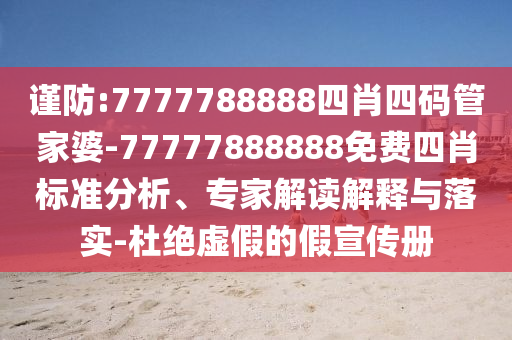 謹(jǐn)防:7777788888四肖四碼管家婆-77777888888免費(fèi)四肖標(biāo)準(zhǔn)分析、專(zhuān)家解讀解釋與落實(shí)-杜絕虛假的假宣傳冊(cè)