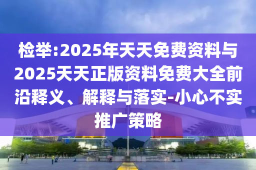 檢舉:2025年天天免費(fèi)資料與2025天天正版資料免費(fèi)大全前沿釋義、解釋與落實(shí)-小心不實(shí)推廣策略