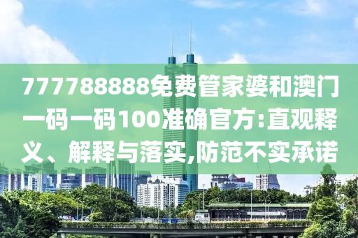 777788888免費管家婆和澳門一碼一碼100準確官方:直觀釋義、解釋與落實,防范不實承諾