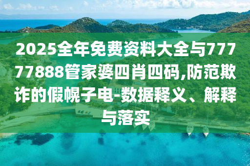 2025全年免費(fèi)資料大全與77777888管家婆四肖四碼,防范欺詐的假幌子電-數(shù)據(jù)釋義、解釋與落實(shí)