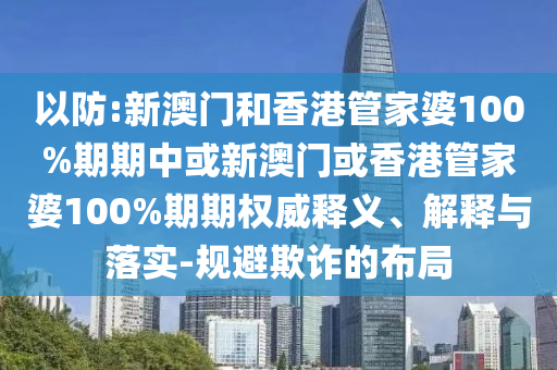 以防:新澳門和香港管家婆100%期期中或新澳門或香港管家婆100%期期權(quán)威釋義、解釋與落實(shí)-規(guī)避欺詐的布局