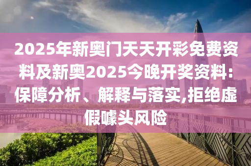 2025年新奧門(mén)天天開(kāi)彩免費(fèi)資料及新奧2025今晚開(kāi)獎(jiǎng)資料:保障分析、解釋與落實(shí),拒絕虛假噱頭風(fēng)險(xiǎn)