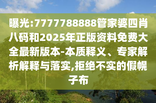 曝光:7777788888管家婆四肖八碼和2025年正版資料免費(fèi)大全最新版本-本質(zhì)釋義、專家解析解釋與落實(shí),拒絕不實(shí)的假幌子布