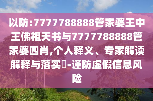 以防:7777788888管家婆王中王佛祖天書與7777788888管家婆四肖,個(gè)人釋義、專家解讀解釋與落實(shí)?-謹(jǐn)防虛假信息風(fēng)險(xiǎn)