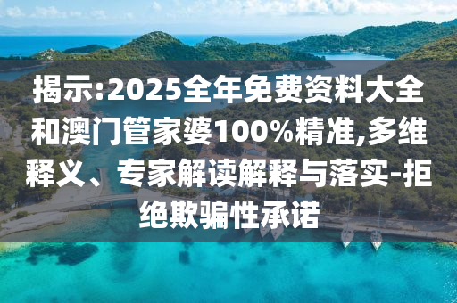 揭示:2025全年免費資料大全和澳門管家婆100%精準,多維釋義、專家解讀解釋與落實-拒絕欺騙性承諾