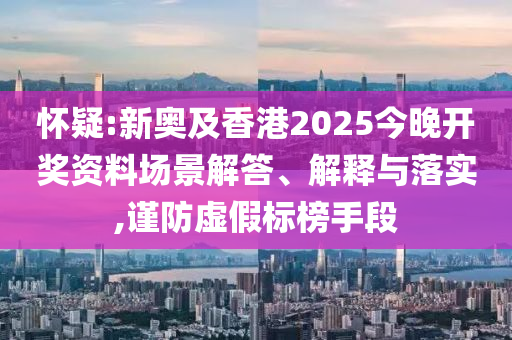 懷疑:新奧及香港2025今晚開獎資料場景解答、解釋與落實,謹防虛假標榜手段