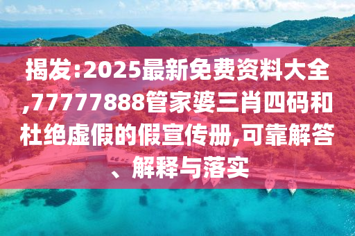 揭發(fā):2025最新免費(fèi)資料大全,77777888管家婆三肖四碼和杜絕虛假的假宣傳冊(cè),可靠解答、解釋與落實(shí)