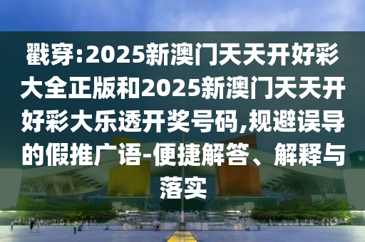 戳穿:2025新澳門天天開好彩大全正版和2025新澳門天天開好彩大樂透開獎號碼,規(guī)避誤導的假推廣語-便捷解答、解釋與落實